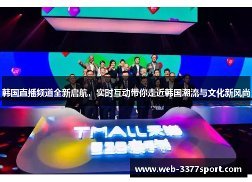 韩国直播频道全新启航，实时互动带你走近韩国潮流与文化新风尚